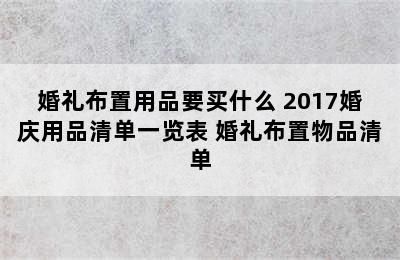 婚礼布置用品要买什么 2017婚庆用品清单一览表 婚礼布置物品清单